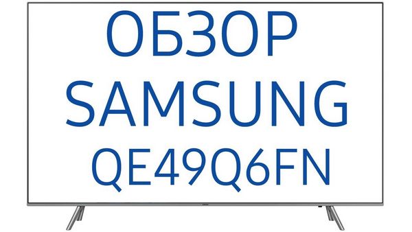 Обзор телевизора Samsung (Самсунг) QE49Q6FNA