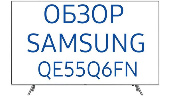 Обзор телевизора Samsung (Самсунг) QE55Q6FNA