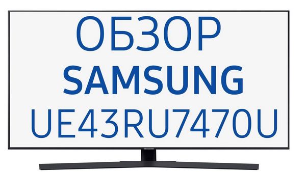 Обзор телевизора Samsung (Самсунг) UE43RU7470U